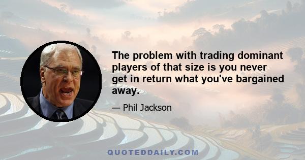 The problem with trading dominant players of that size is you never get in return what you've bargained away.