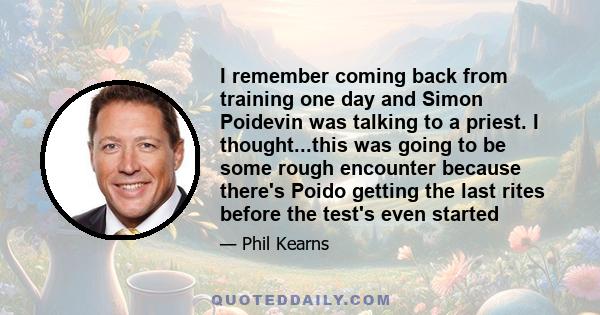 I remember coming back from training one day and Simon Poidevin was talking to a priest. I thought...this was going to be some rough encounter because there's Poido getting the last rites before the test's even started