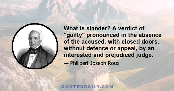 What is slander? A verdict of guilty pronounced in the absence of the accused, with closed doors, without defence or appeal, by an interested and prejudiced judge.