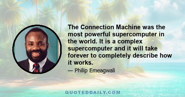 The Connection Machine was the most powerful supercomputer in the world. It is a complex supercomputer and it will take forever to completely describe how it works.