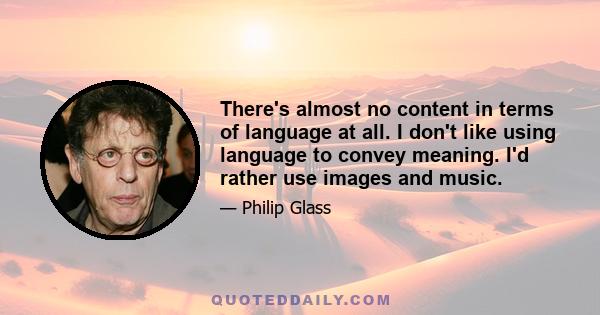 There's almost no content in terms of language at all. I don't like using language to convey meaning. I'd rather use images and music.