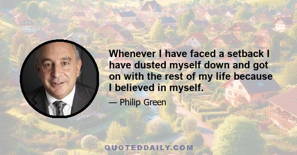 Whenever I have faced a setback I have dusted myself down and got on with the rest of my life because I believed in myself.