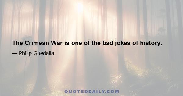 The Crimean War is one of the bad jokes of history.