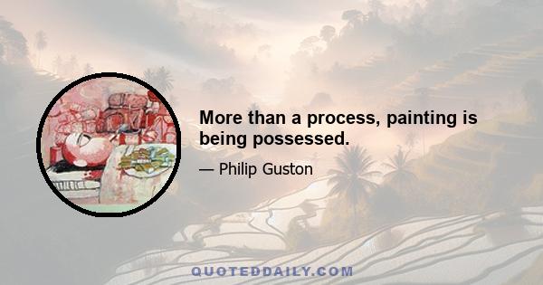 More than a process, painting is being possessed.