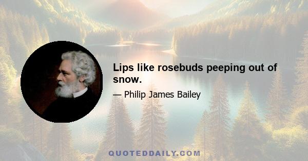 Lips like rosebuds peeping out of snow.