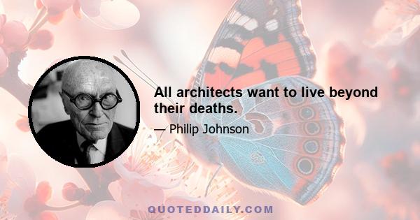 All architects want to live beyond their deaths.