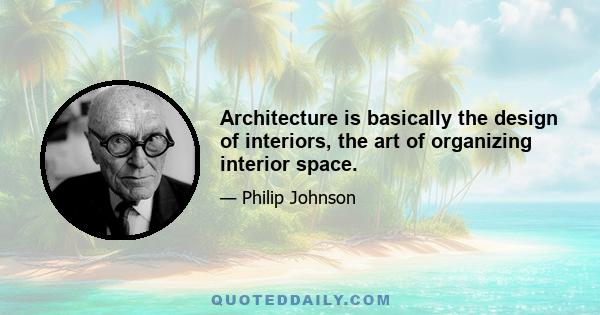 Architecture is basically the design of interiors, the art of organizing interior space.