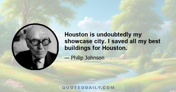 Houston is undoubtedly my showcase city. I saved all my best buildings for Houston.