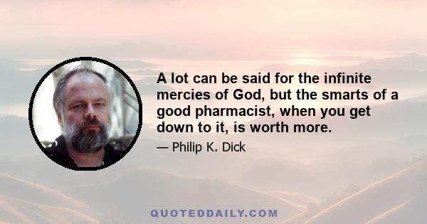 A lot can be said for the infinite mercies of God, but the smarts of a good pharmacist, when you get down to it, is worth more.