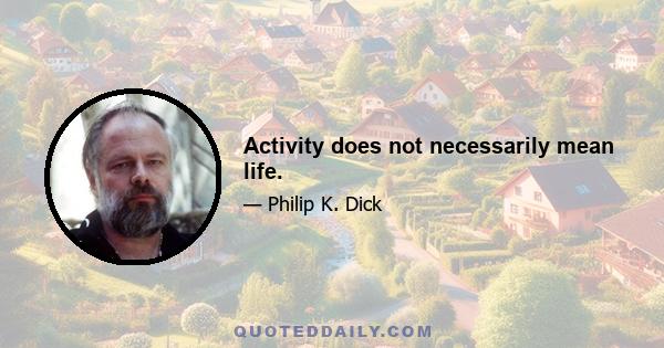 Activity does not necessarily mean life.