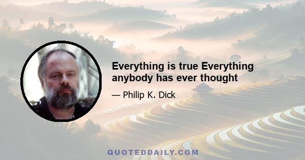 Everything is true Everything anybody has ever thought