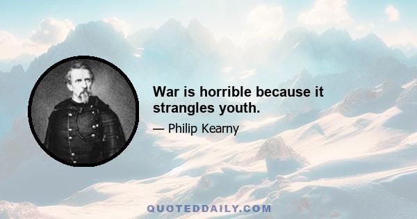 War is horrible because it strangles youth.