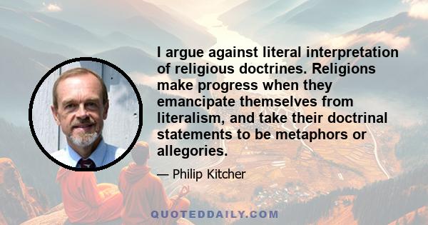 I argue against literal interpretation of religious doctrines. Religions make progress when they emancipate themselves from literalism, and take their doctrinal statements to be metaphors or allegories.