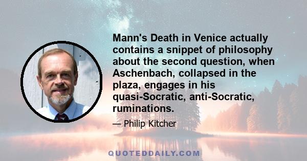 Mann's Death in Venice actually contains a snippet of philosophy about the second question, when Aschenbach, collapsed in the plaza, engages in his quasi-Socratic, anti-Socratic, ruminations.