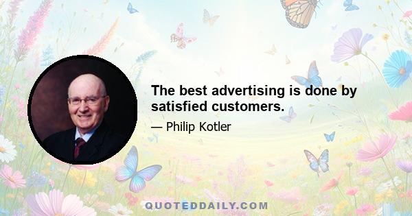 The best advertising is done by satisfied customers.