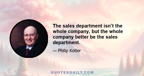 The sales department isn’t the whole company, but the whole company better be the sales department.