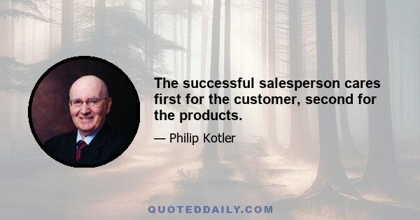 The successful salesperson cares first for the customer, second for the products.