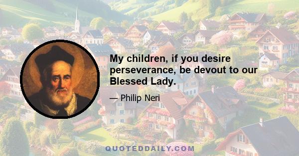 My children, if you desire perseverance, be devout to our Blessed Lady.