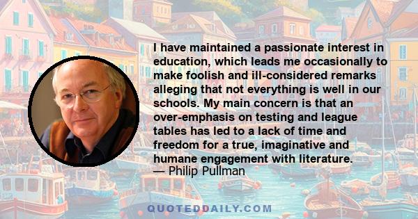 I have maintained a passionate interest in education, which leads me occasionally to make foolish and ill-considered remarks alleging that not everything is well in our schools. My main concern is that an over-emphasis