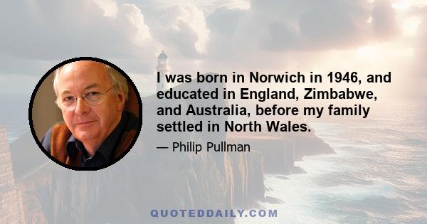 I was born in Norwich in 1946, and educated in England, Zimbabwe, and Australia, before my family settled in North Wales.