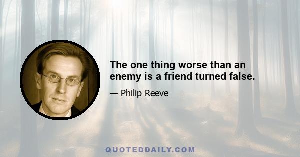 The one thing worse than an enemy is a friend turned false.