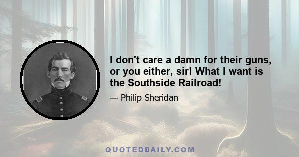 I don't care a damn for their guns, or you either, sir! What I want is the Southside Railroad!