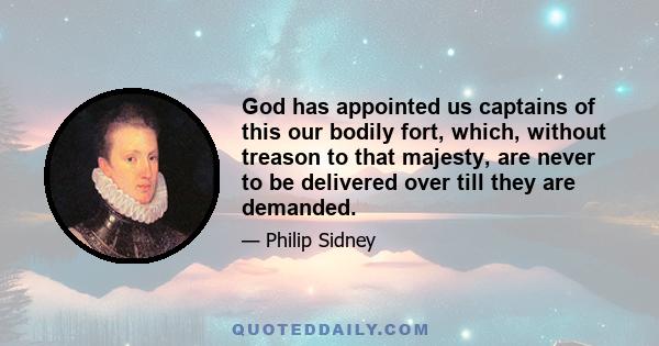 God has appointed us captains of this our bodily fort, which, without treason to that majesty, are never to be delivered over till they are demanded.