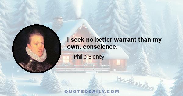 I seek no better warrant than my own, conscience.