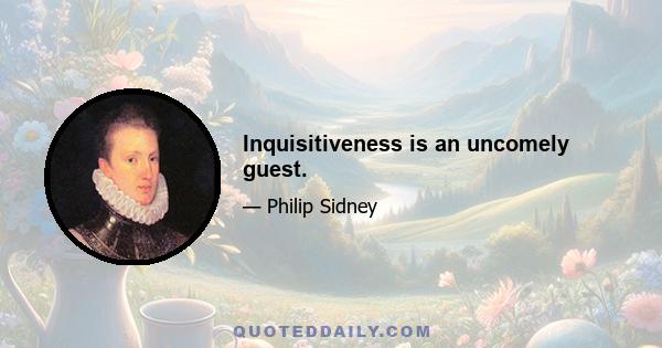 Inquisitiveness is an uncomely guest.