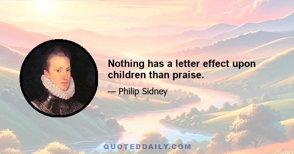 Nothing has a letter effect upon children than praise.