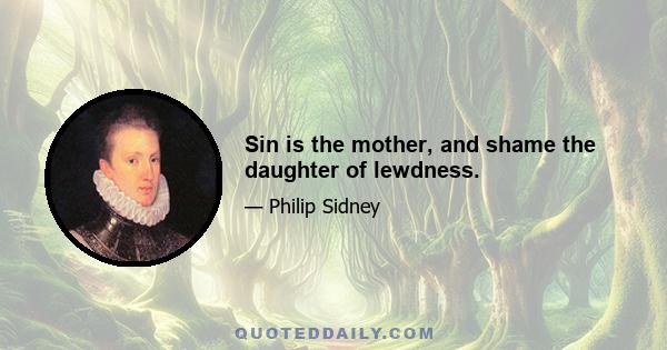 Sin is the mother, and shame the daughter of lewdness.