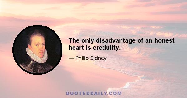 The only disadvantage of an honest heart is credulity.