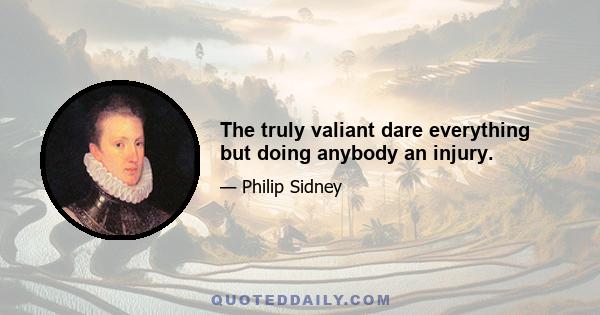 The truly valiant dare everything but doing anybody an injury.