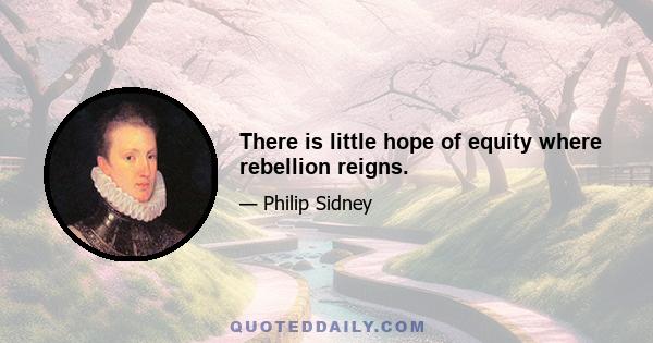 There is little hope of equity where rebellion reigns.