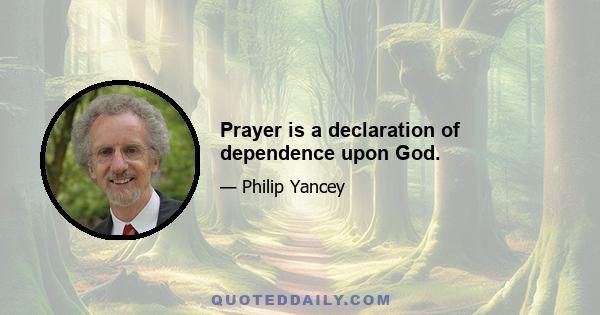 Prayer is a declaration of dependence upon God.