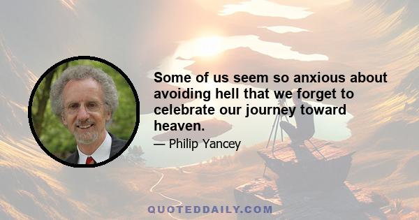 Some of us seem so anxious about avoiding hell that we forget to celebrate our journey toward heaven.