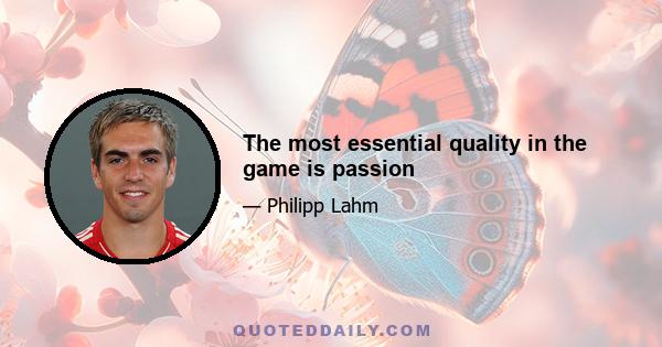 The most essential quality in the game is passion