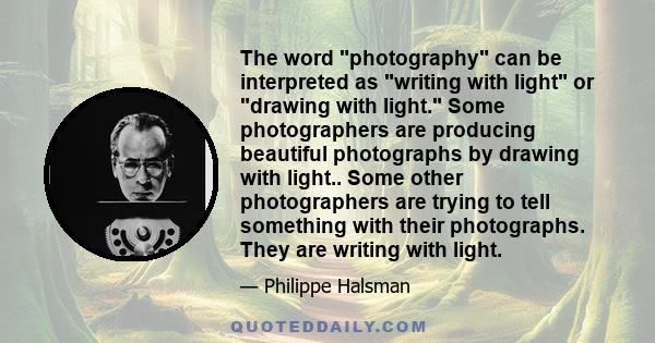 The word photography can be interpreted as writing with light or drawing with light. Some photographers are producing beautiful photographs by drawing with light.. Some other photographers are trying to tell something