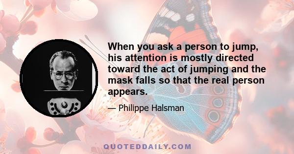 When you ask a person to jump, his attention is mostly directed toward the act of jumping and the mask falls so that the real person appears.