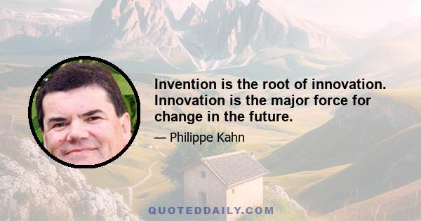 Invention is the root of innovation. Innovation is the major force for change in the future.