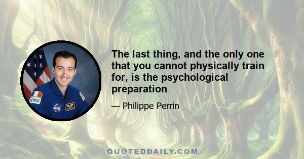 The last thing, and the only one that you cannot physically train for, is the psychological preparation