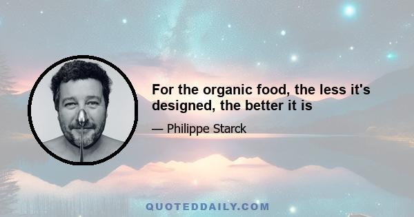 For the organic food, the less it's designed, the better it is