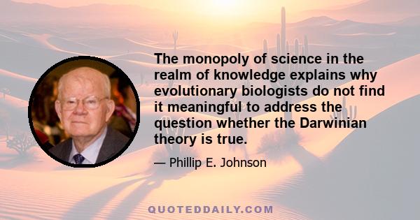 The monopoly of science in the realm of knowledge explains why evolutionary biologists do not find it meaningful to address the question whether the Darwinian theory is true.