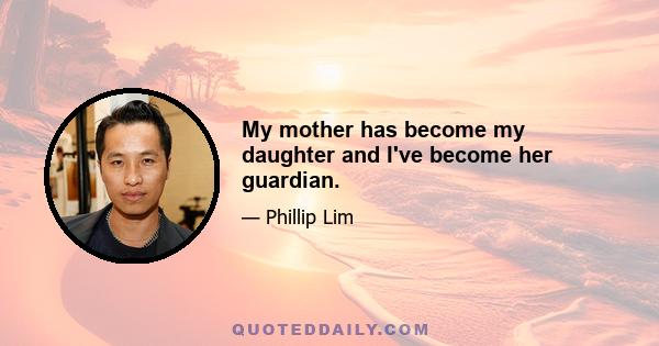 My mother has become my daughter and I've become her guardian.