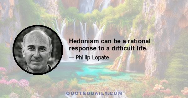 Hedonism can be a rational response to a difficult life.