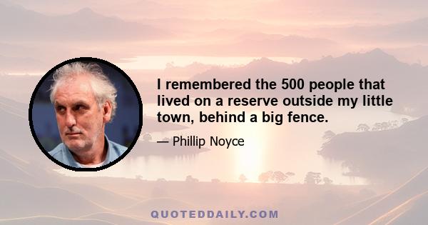 I remembered the 500 people that lived on a reserve outside my little town, behind a big fence.