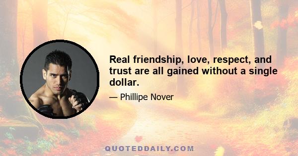 Real friendship, love, respect, and trust are all gained without a single dollar.