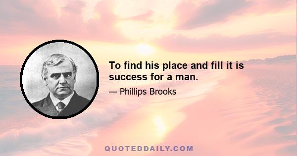 To find his place and fill it is success for a man.
