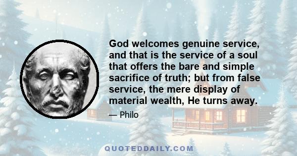 God welcomes genuine service, and that is the service of a soul that offers the bare and simple sacrifice of truth; but from false service, the mere display of material wealth, He turns away.