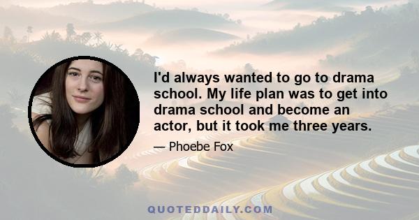 I'd always wanted to go to drama school. My life plan was to get into drama school and become an actor, but it took me three years.